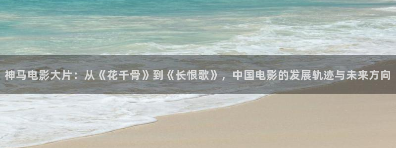 米奇影音777：神马电影大片：从《花千骨》到《长恨歌》，中国电影的发展轨迹与未来方向